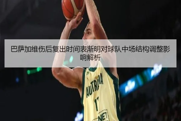 ba-sa-jia-wei-shang-hou-fu-chu-shi-jian-biao-jian-ming-dui-qiu-dui-zhong-chang-jie-gou-tiao-zheng-ying-xiang-jie-xi-2-334.jpg