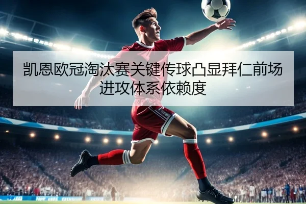 凯恩欧冠淘汰赛关键传球凸显拜仁前场进攻体系依赖度