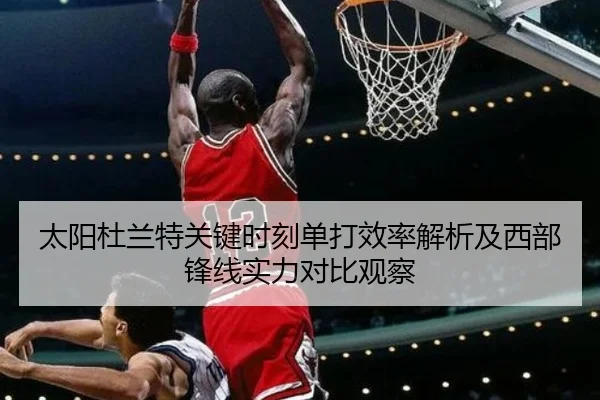 太阳杜兰特关键时刻单打效率解析及西部锋线实力对比观察