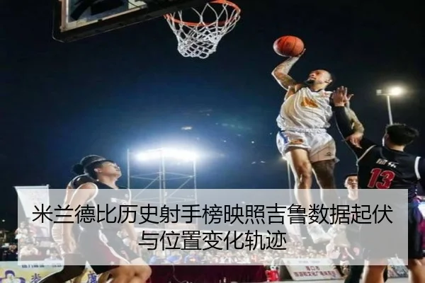 米兰德比历史射手榜映照吉鲁数据起伏与位置变化轨迹